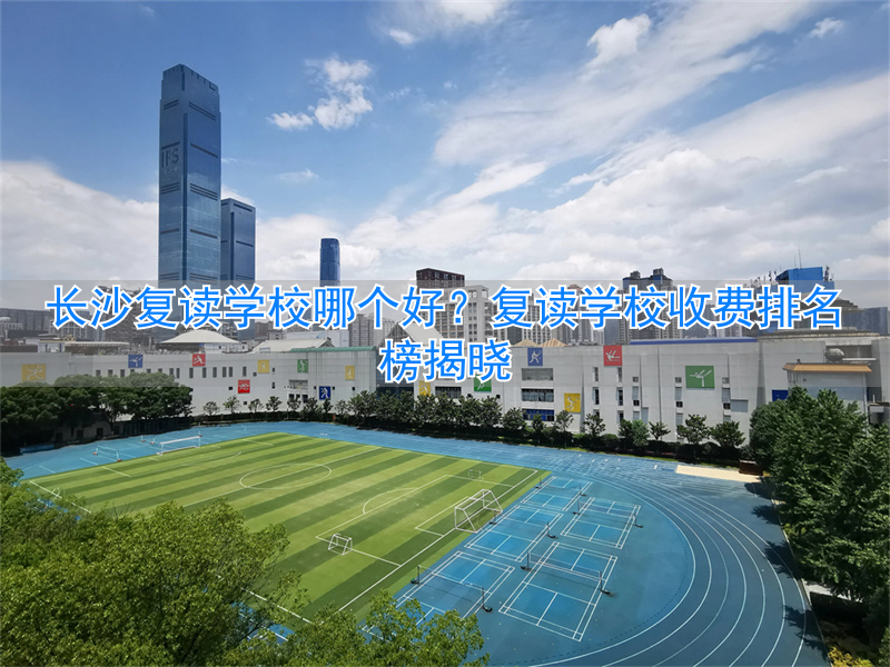 长沙最好复读学校__长沙复读学费多少