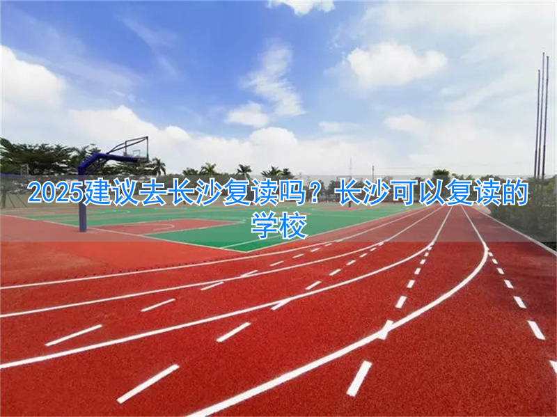 _在长沙复读一年多少钱_长沙复读学校可以走读吗