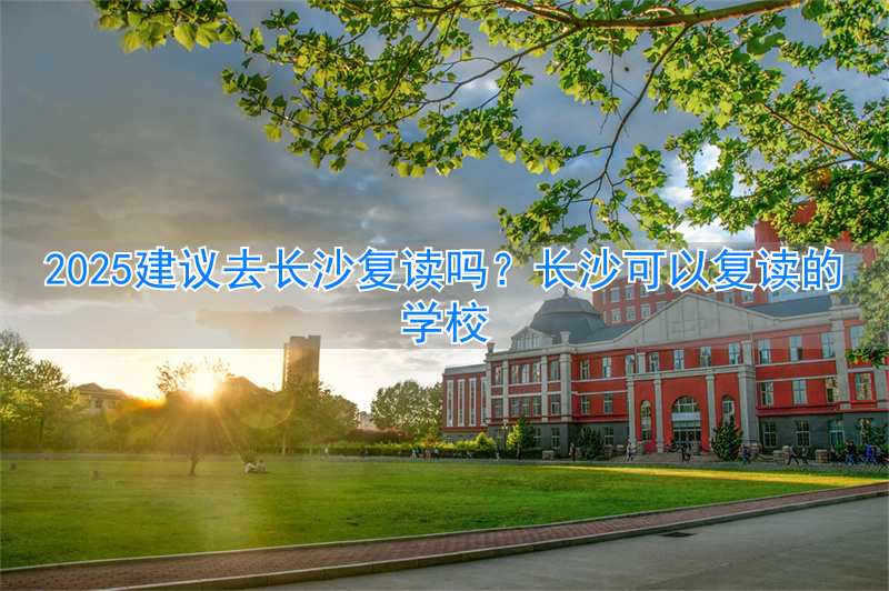 _在长沙复读一年多少钱_长沙复读学校可以走读吗