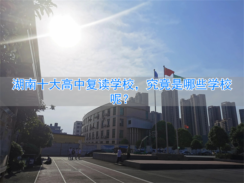 湖南省高中复读学校有哪些_湖南高中复读生政策2021_