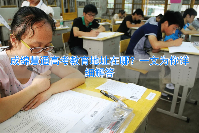 成绵慧通高考教育地址在哪里__成绵慧通高考教育地址在哪里
