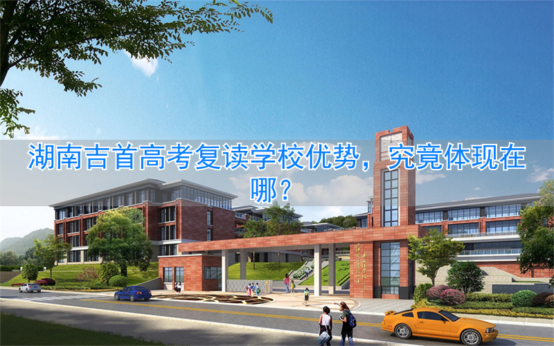 湘西吉首复读学校哪个好__吉首高三复读班