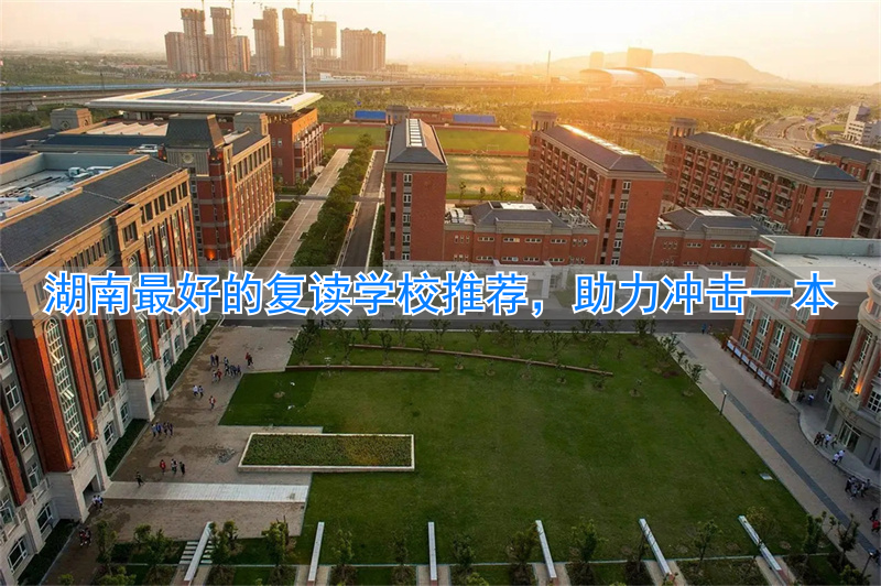 湖南省复读学校推荐_湖南有哪些复读学校不贵_