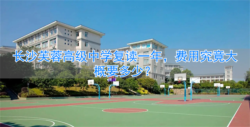 长沙市芙蓉区复读学校__长沙芙蓉复读学校学费