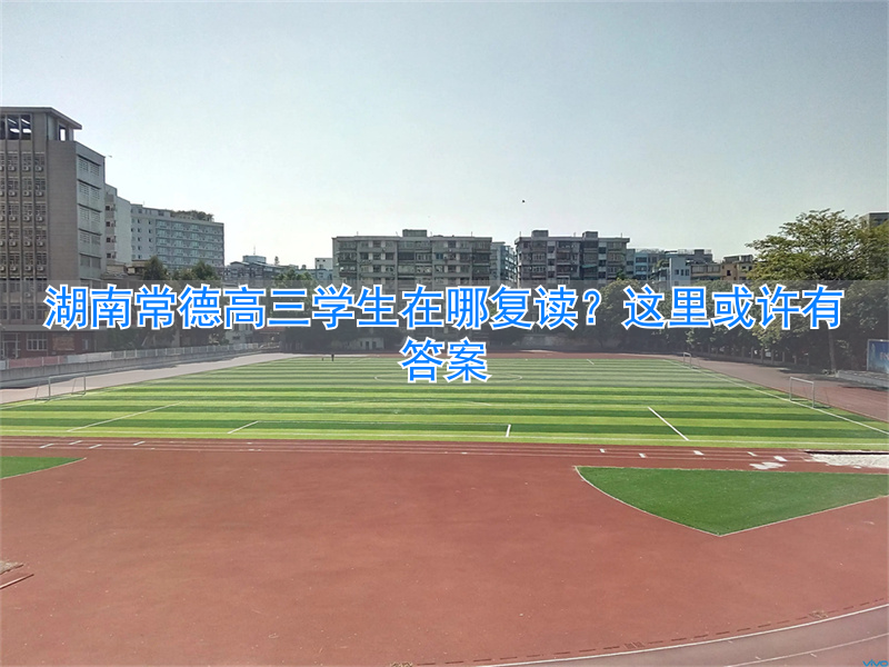 常德高考复读_湖南高中复读学校_