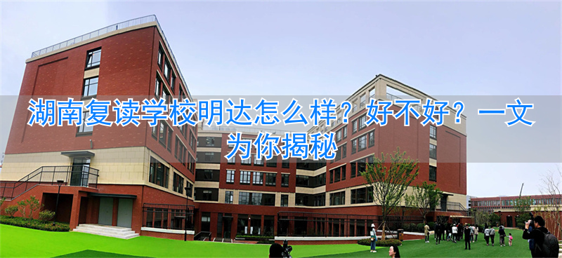 _湖南明达中学复读分班_长沙明达复读学校高考升学率