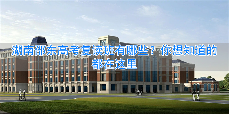 邵阳高考复读_湖南邵东复读学校_