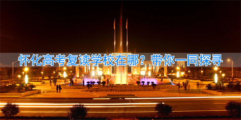 怀化高考复读班有哪些学校_湖南怀化复读学校排名及费用_