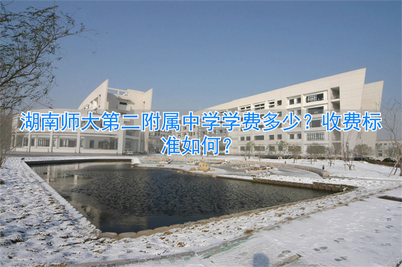 _湖南师大二附中收费_湖南师大第二附属中学收费标准