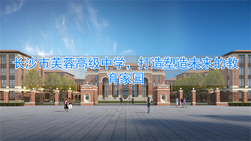 长沙市芙蓉高级中学有限公司_长沙芙蓉学校是公立学校吗_