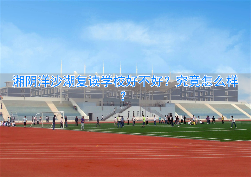 湘阴洋沙湖学校招生_湘阴洋沙湖中学怎么样_