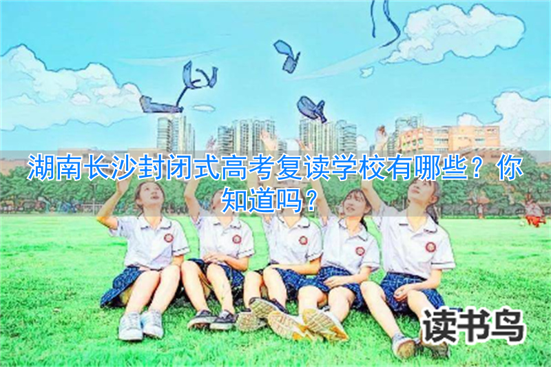 长沙有高考复读班吗__长沙高考复读机构