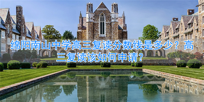 绵阳南山中学复读收分_绵阳南山高中复读分数线与收费_