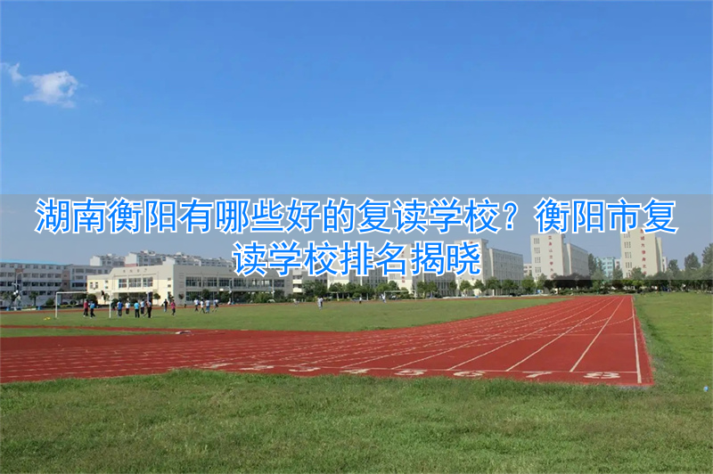 _衡阳复读学校学费一般标准_衡阳复读学校推荐