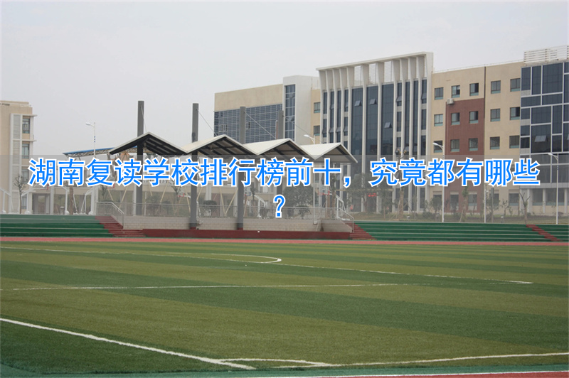湖南复读学校排名_湖南哪所复读学校最好_