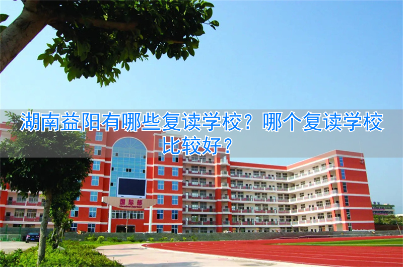 _益阳初中可以复读吗_湖南省益阳市复读学校