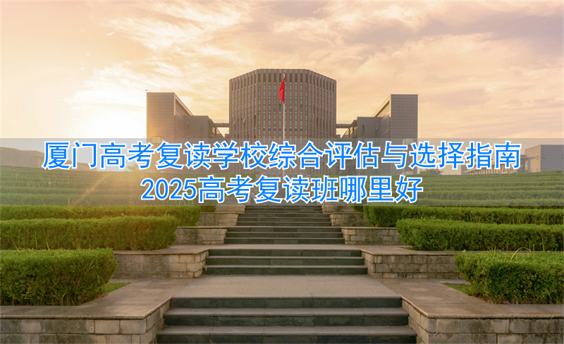 厦门高三复读机构__厦门高考复读学校机构