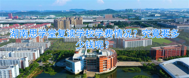 湖南思学堂复读学校学费高吗要多少钱_湖南思学堂复读学校学费高吗要多少钱_