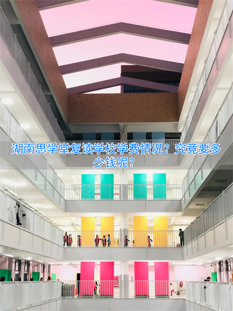 湖南思学堂复读学校学费高吗要多少钱_湖南思学堂复读学校学费高吗要多少钱_
