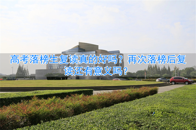_复读生落榜再次复读还有意义吗_高考复读落榜了该怎么办
