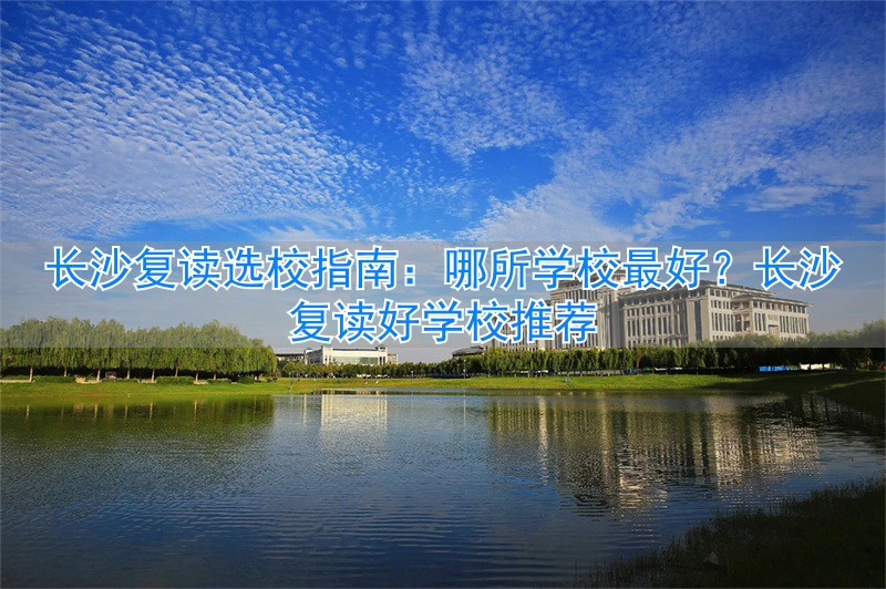2021年长沙复读学校推荐__长沙复读的名校