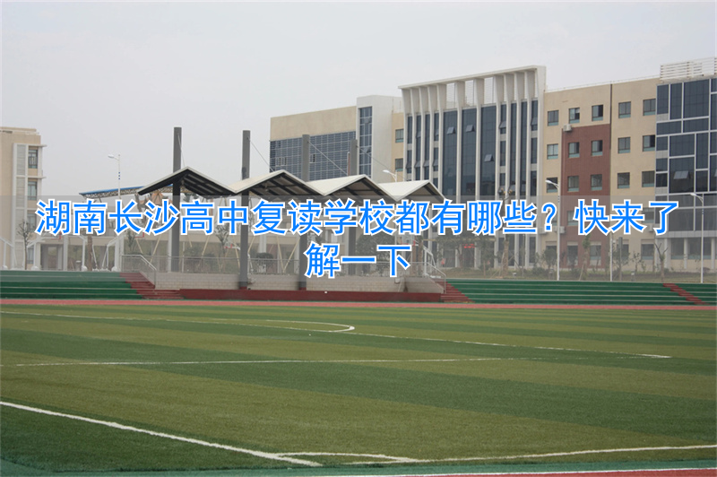 长沙的复读高中__湖南长沙高考复读学校排名
