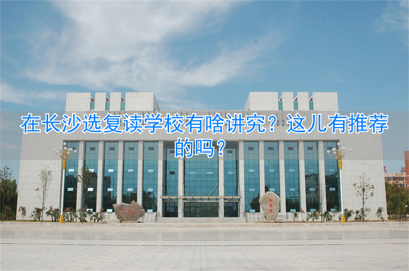 长沙复读的名校_选长沙复读推荐学校有什么要求_