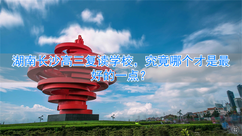 长沙高三复读班__长沙高三复读学费多少