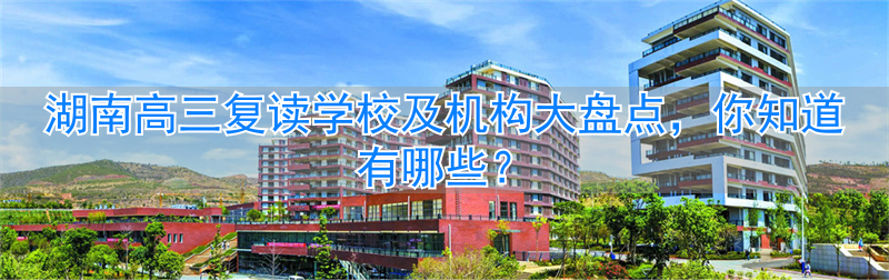 湖南复读班_湖南省高三复读学校_