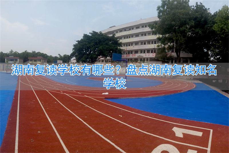 _湖南有哪些复读学校不贵_湖南哪所复读学校最好