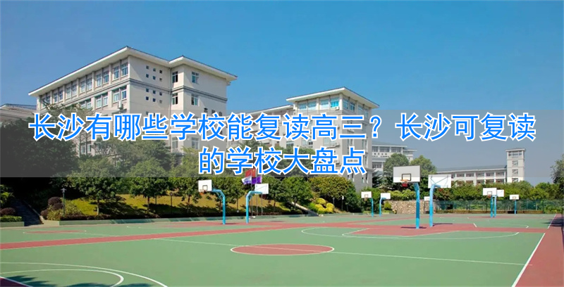长沙高三复读班__长沙市可以复读高三的学校
