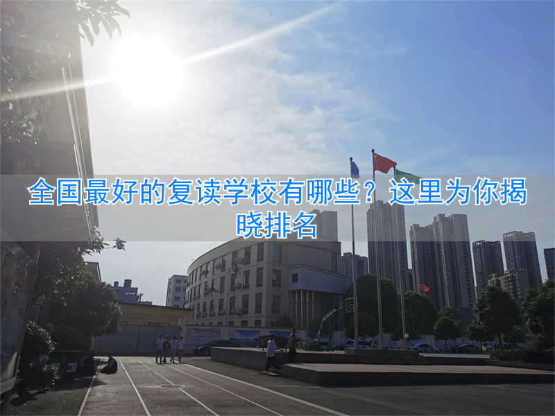 全国复读学校排行_全国复读学校排名哪个复读班好_