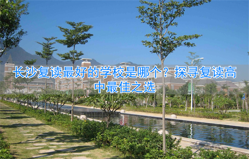 长沙最好的复读高中在什么地方_长沙复读高中学校有哪些_