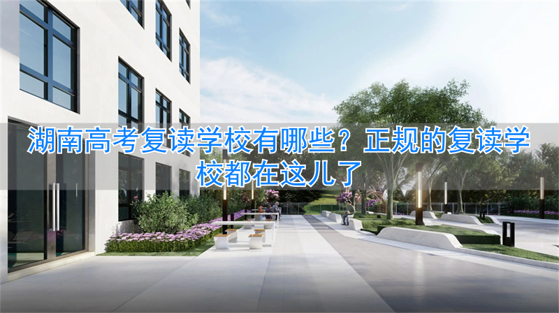 湖南复读学校有哪些_2021湖南复读有优势吗_