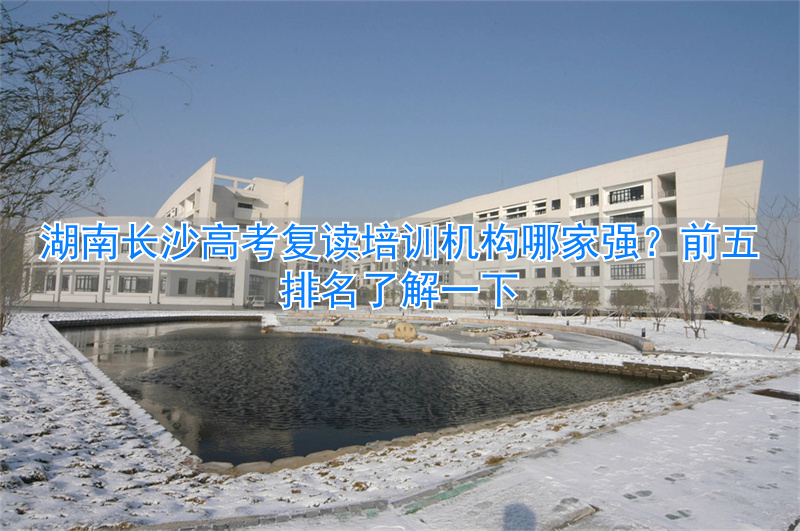 湖南长沙高考复读学校排名_长沙高考复读培训学校_