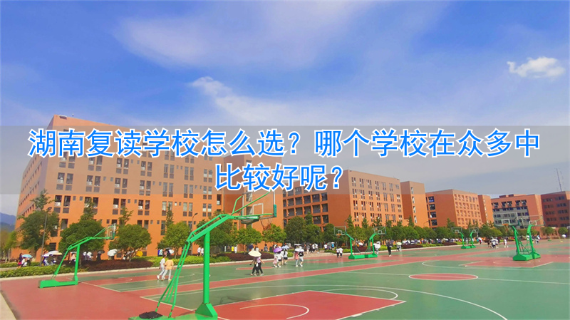 学校选湖南复读好比较好的专业_2021湖南复读有优势吗_