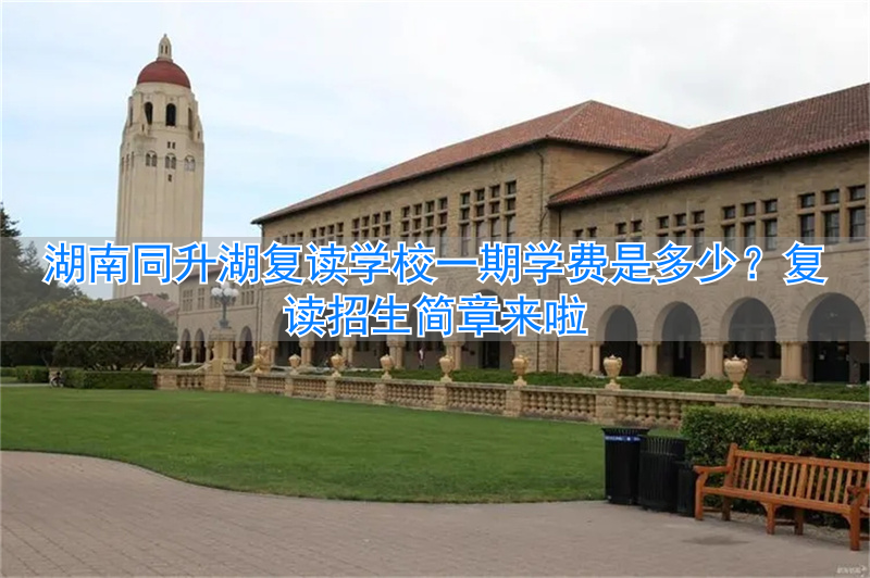 长沙同升湖复读班学费__长沙同升湖学校复读一年多少钱