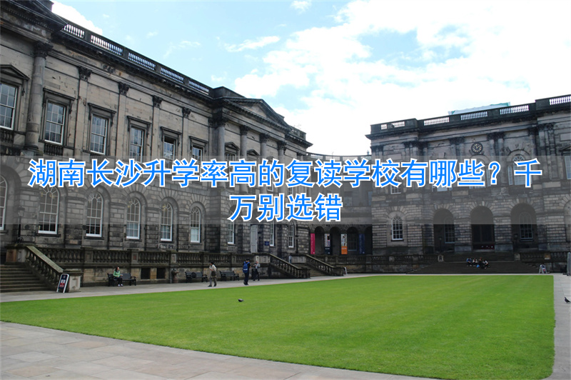 湖南长沙高考复读学校排名_长沙复读学校升学率_