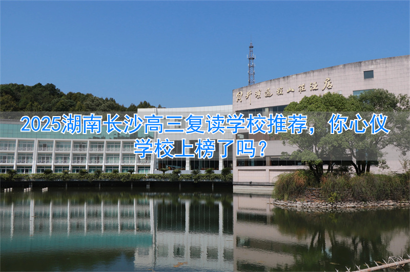 长沙复读高中考名校__湖南长沙高考复读学校排名