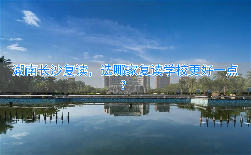 复读长沙好的复读学校_长沙复读学校分数要求_