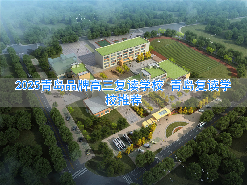 青岛高三复读学校哪儿好_青岛最好的复读学校_
