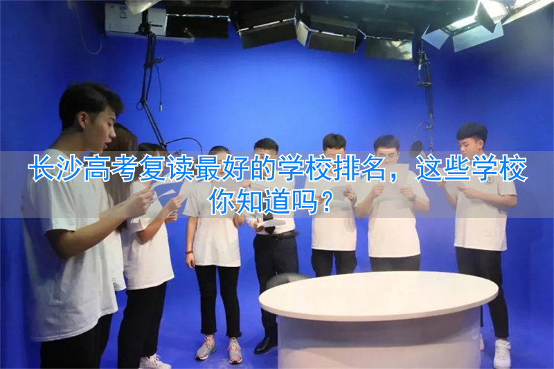 长沙复读班学校排名__长沙复读的名校