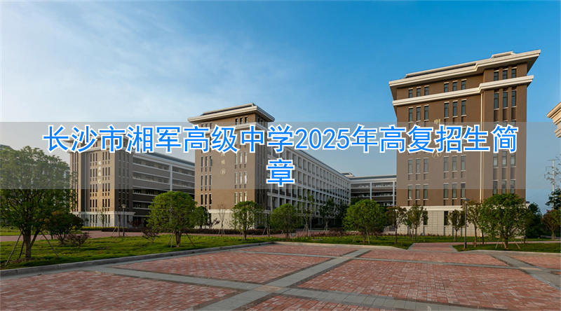长沙市高复学校哪所最牛__长沙市湘军高级中学复读