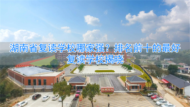 湖南省最好的复读学校排名__湖南省复读学校升学排名