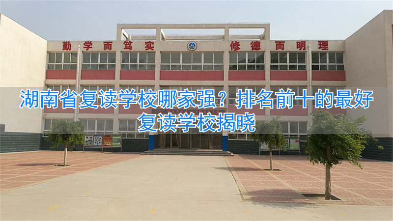 湖南省最好的复读学校排名_湖南省复读学校升学排名_