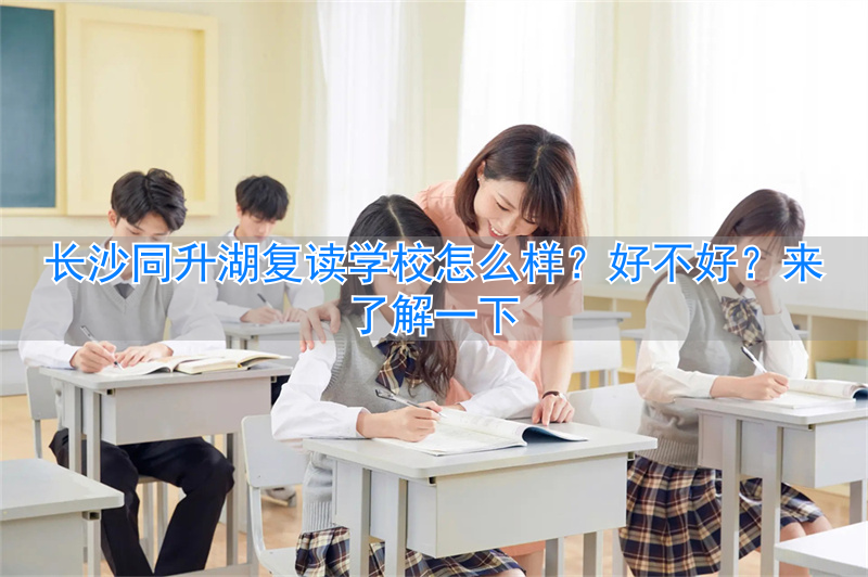 长沙复读学校同升湖2020__长沙同升湖复读班升学率