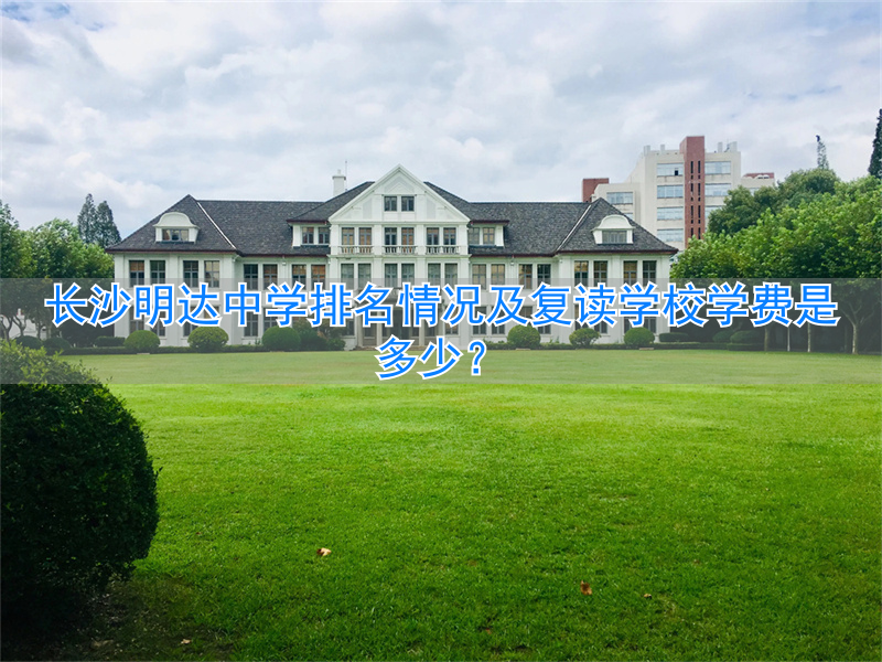 _长沙明达复读学校2021收费_长沙明达学校复读班怎么样