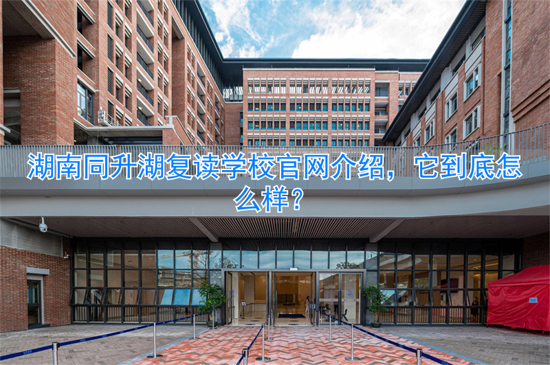 湖南省同升湖复读学校_长沙同升湖复读升学率_