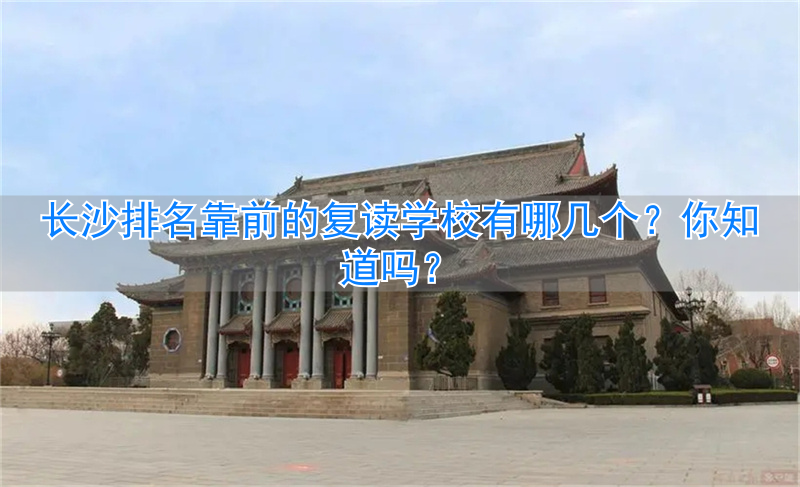 _长沙哪所学校复读好_长沙复读的名校