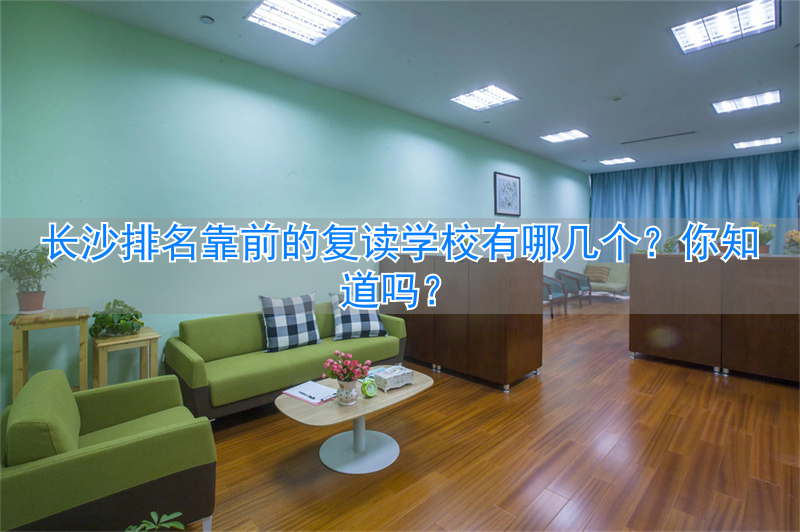 长沙哪所学校复读好_长沙复读的名校_
